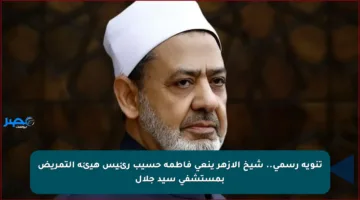 تنويه رسمي.. شيخ الأزهر ينعى فاطمة حسيب رئيس هيئة التمريض بمستشفى سيد جلال